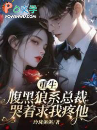 重生：腹黑狼系总裁哭着求我疼他